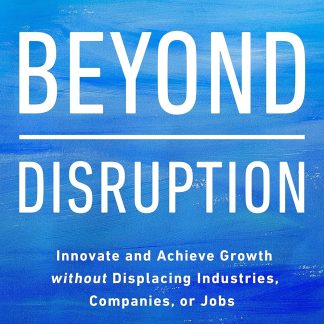 Beyond Disruption: Innovate and Achieve Growth without Displacing Industries, Companies, or Jobs Hardcover
